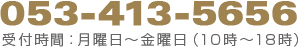 053-413-5656 受付時間：月曜日～金曜日　（10時～18時）